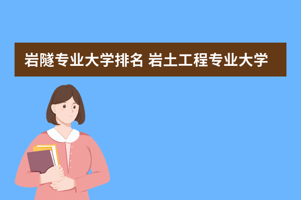 岩隧专业大学排名 岩土工程专业大学排名
